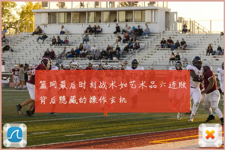 篮网最后时刻战术如艺术品六连败背后隐藏的操作玄机